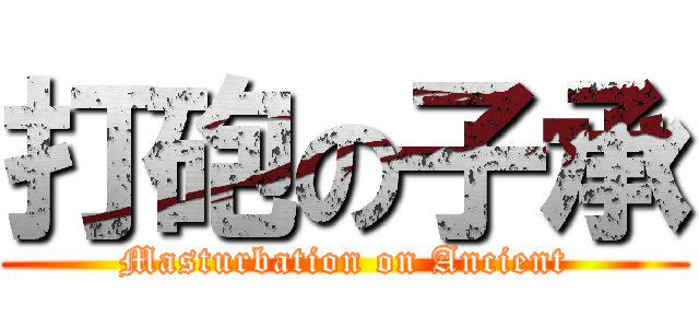 打砲の子承 (Masturbation on Ancient)