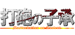 打砲の子承 (Masturbation on Ancient)