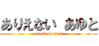 ありえない あゆと (attack on titan)