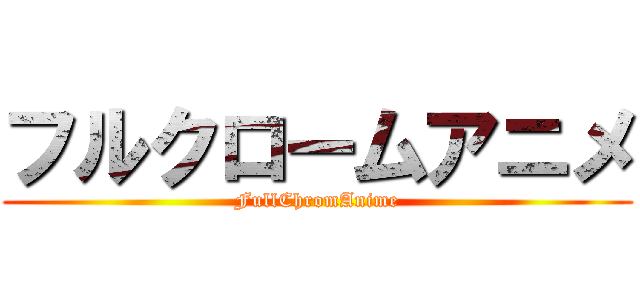 フルクロームアニメ (FullChromAnime)