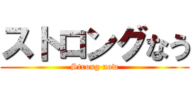 ストロングなう (Strong now)