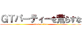 ＧＴパーティーを荒らすな (attack on titan)