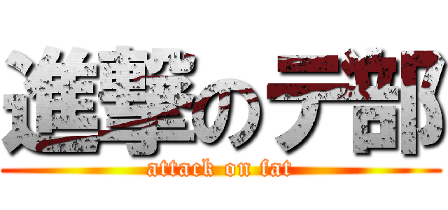 進撃のデ部 (attack on fat)