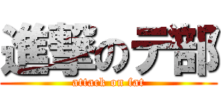 進撃のデ部 (attack on fat)