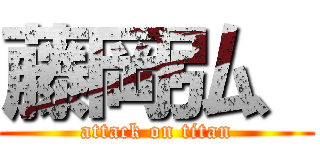 藤岡弘、 (attack on titan)