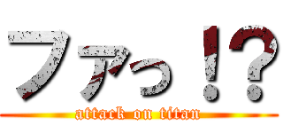 ファっ！？ (attack on titan)