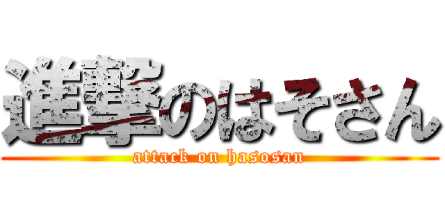 進撃のはそさん (attack on hasosan)
