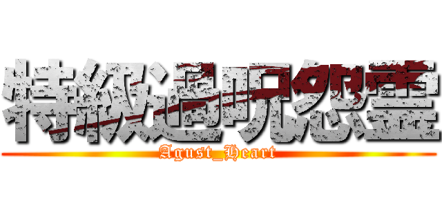 特級過呪怨霊 (Agust_Heart)