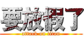 要放假了 (attack on titan)