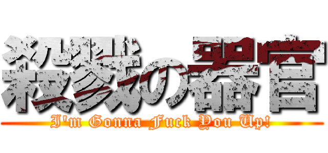 殺戮の器官 (I\'m Gonna Fuck You Up!)