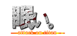 眠い。 (attack on titan)