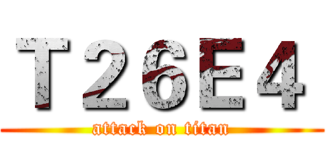 Ｔ２６Ｅ４  (attack on titan)