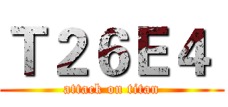 Ｔ２６Ｅ４  (attack on titan)