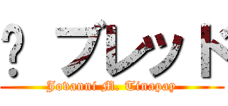 	 ブレッド (Jovanni M. Tinapay)