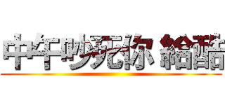 中午吵死你 給酷 ()