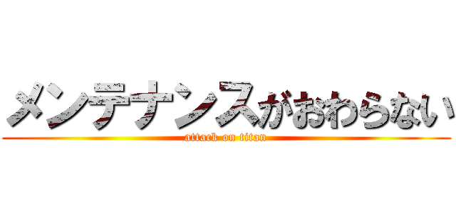 メンテナンスがおわらない (attack on titan)