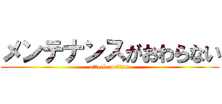 メンテナンスがおわらない (attack on titan)