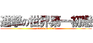 進撃の世界第一初戀 (attack on titan)
