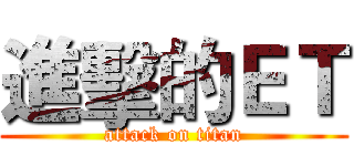 進擊的ＥＴ (attack on titan)