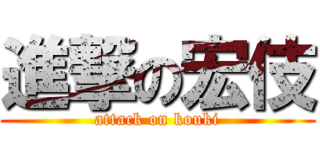 進撃の宏伎 (attack on kouki)