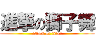 進撃の獅子舞 (attack on titan)