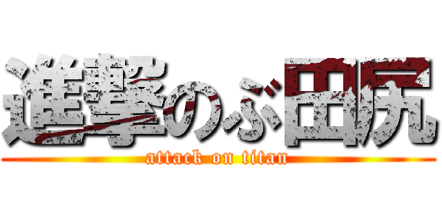 進撃のぶ田尻 (attack on titan)