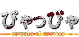ぴゃっぴゃ (pyappya of pyappya)