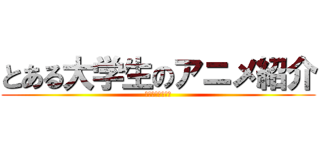 とある大学生のアニメ紹介 (俺的っランキング)