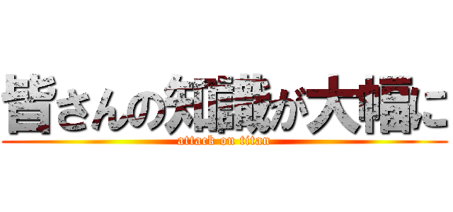 皆さんの知識が大幅に (attack on titan)