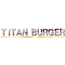 ＴＩＴＡＮ ＢＵＲＧＥＲ ()