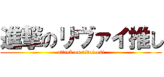 進撃のリヴァイ推し (attack on rivai osi)