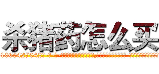 杀猪药怎么买 (杀猪药怎么买【电-话151x68344x817-Q1065427042元-吉-药-业】我们做的是长期生意,靠的是老客户长期支持 杀猪药怎么买在发表了一篇http://sngk.net/lr7RMt

参考消息网我们做的是长期生意,靠的是老客户长期支持也许我们早该意识到，就连鲍勃·霍斯金斯（金球奖戏剧类电影男主角 
)