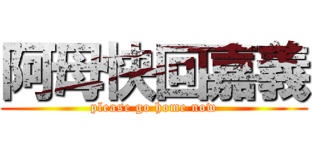 阿母快回嘉義 (please go home now)