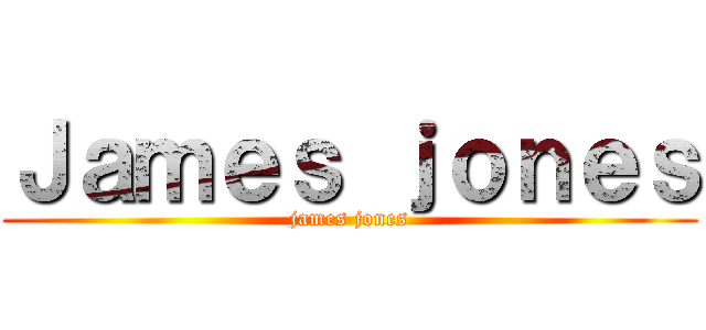 Ｊａｍｅｓ ｊｏｎｅｓ (james jones)