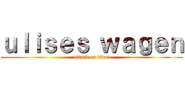 ｕｌｉｓｅｓ ｗａｇｅｎ (attack on titan)