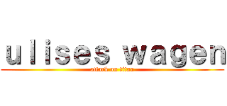 ｕｌｉｓｅｓ ｗａｇｅｎ (attack on titan)