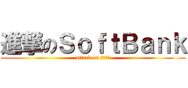 進撃のＳｏｆｔＢａｎｋ (attack on 柔か銀行)