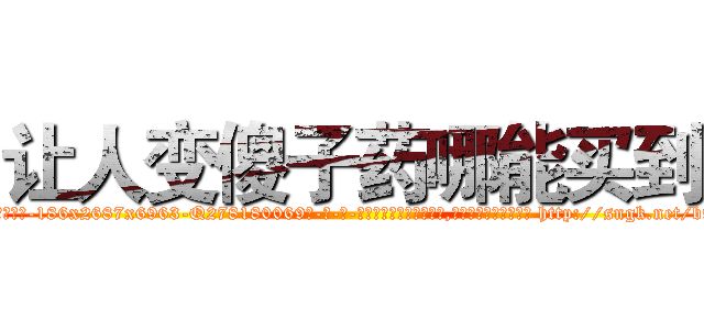 让人变傻子药哪能买到 (让人变傻子药哪能买到【电-186x2687x6963-Q278180069元-吉-药-业】我们做的是长期生意,靠的是老客户长期支持 http://sngk.net/b9SagE
)