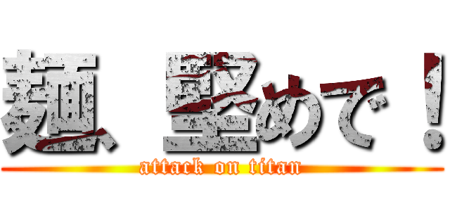 麺、堅めで！ (attack on titan)