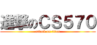 進撃のＣＳ５７０ (attack on titan)