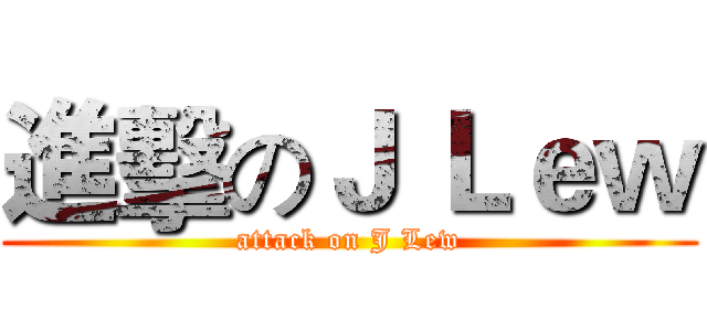 進擊のＪ Ｌｅｗ (attack on J Lew)