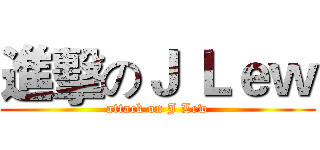 進擊のＪ Ｌｅｗ (attack on J Lew)