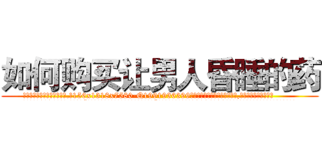 如何购买让男人昏睡的药 (如何购买让男人昏睡的药【电.话156x1318x7580-Q1991936399鑫宏药业】我们做的是长期生意,靠的是老客户长期支持
参考消息网2月20日报道 韩媒称，“剩女多、离婚率高的城市，房价一定会上涨。”这是中国经济学家金岩石2016年12月参加在上海举行的房地产相关论坛时说的话。
)