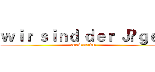 ｗｉｒ ｓｉｎｄ ｄｅｒ Ｊäｇｅｒ (attack on titan)