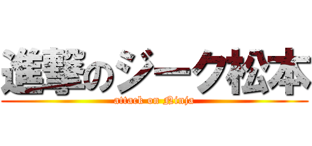 進撃のジーク松本 (attack on Ninja)