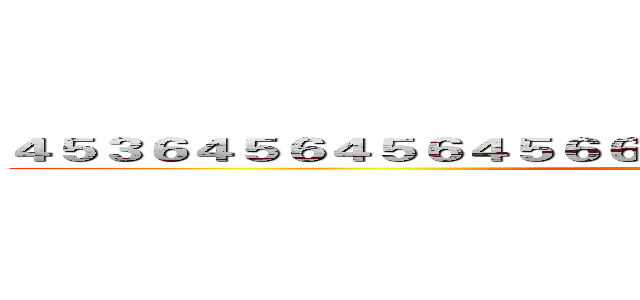 ４５３６４５６４５６４５６６４５６４５６４５６４５６４５６４５ (645645645646456)