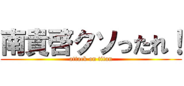 南貴啓クソったれ！ (attack on titan)