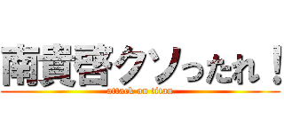 南貴啓クソったれ！ (attack on titan)