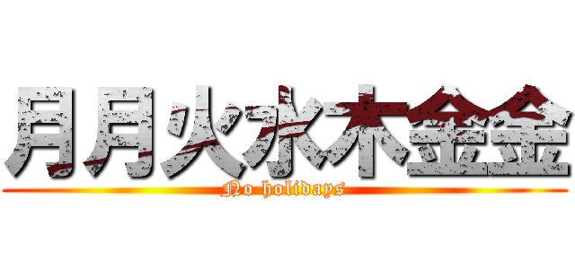 月月火水木金金 (No holidays)