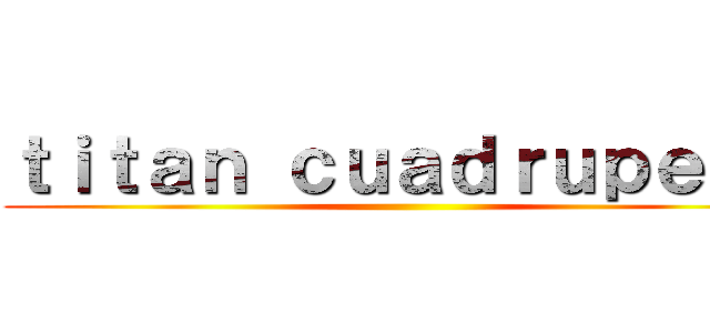 ｔｉｔａｎ ｃｕａｄｒｕｐｅｄｏ ()